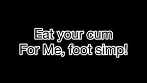 Eat your cum for Me, foot simp