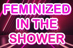 FEMINIZED IN THE SHOWER