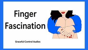 Finger Fascination - Finger Fetish - Graceful Control Audios