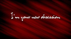 I'm your new obsession: