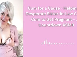 Cum for a Cause - Helping My Despairing Sister-in-Law Collect Cum to Get Preggy - JOI Countdown ASMR