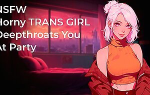 Horny TRANS GIRL Deepthroats Your Fat Cock At Party! | NSFW | Audio Porn 18+ | Blowjob