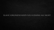 Slavic girlfriend keeps you guessing all night