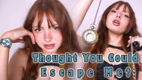 Thought You Could Escape Me?