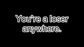 You’re a loser anywhere