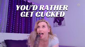 You'd Rather Get Cucked
