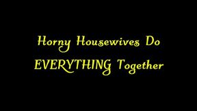 Horny Housewives Do EVERYTHING Together (WMV)