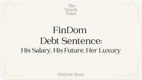 FinDom Debt Sentence: His Salary, His Future, Her Luxury by Ms Smyth of The Smyth Fund { FinDom Story }