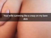 Your cheating wife moaning on my bare cock like cheap slut! -Cuckold Snapchat Captions