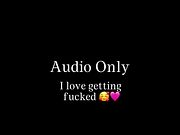 Audio Only: I love getting fucked