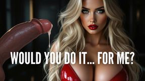 Would You Do It… For Me?