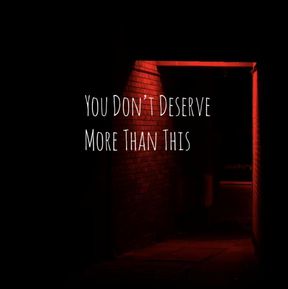 You Don’t Deserve More Than This