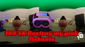 180 VR Destroy my pink fishnets