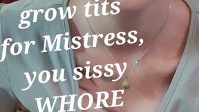 Grow Tits for Mistress, you sissy whore