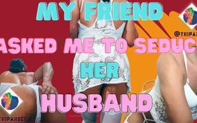 My friend asked me to seduce her husband and be a sissy