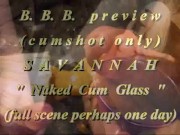 BBB preview: Savannah "Naked Cum Glass"(cum only)WMV withSloMo