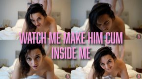 Watch Me Make Him Cum Inside Me