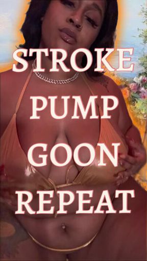 Stroke. Pump.Goon.Repeat.