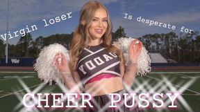 Virgin loser is desperate for Cheer pussy