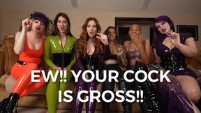 EW!! YOUR COCK IS GROSS!