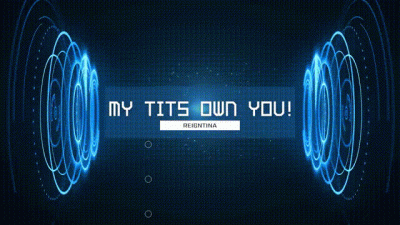 MY TITS OWN YOU!!