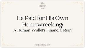 He Paid for His Own Homewrecking: A Human Wallet’s Financial Ruin by Ms Smyth of The Smyth Fund { FinDom Story }