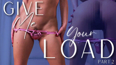 Give Me Your Load- Part 2