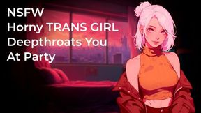 Horny Trans Girl Deepthroats Your Fat Cock At Party! Nsfw Audio Blowjob