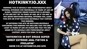 Hotkinkyjo in dot dress super sweet extreme anal fisting &amp_ prolapse