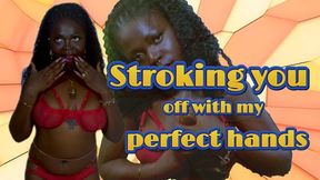 Stroking you off with my perfect hands