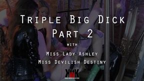 Triple Big Dick Part 2 with Miss Lady Ashley and Miss Devilish Destiny