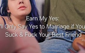 Earn My Yes: I&#039;ll Only Agree to Marry You if You&#039;ll Suck and Fuck Your Best Friend