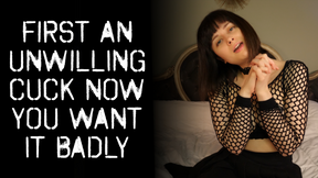 FIRST AN UNKNOWING CUCK NOW YOU WANT IT BADLY
