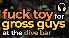 Fuck toy for gross guys at the dive bar [audio-visual]