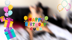 It’s your Birthday and you get to watch cuck