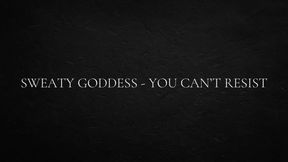 Sweaty goddess - you can’t resist