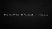 Your Slavic boss never lets you relax