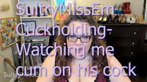 Cuckholding-watching me cum on his cock