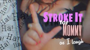 STROKE IT FOR MOMMY AS I LAUGH