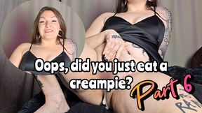 Oops, did you just eat a creampie? Part 6 MP4