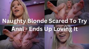 Naughty Blonde Scared To Try Anal - Ends Up Loving It
