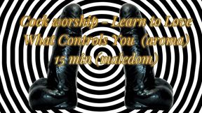 Cock worship - Learn to Love What Controls You (aroma) 15 min (maledom)