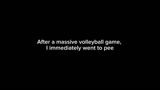 After a massive volleyball game, I immediately went to pee