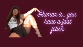 Rumor is... you have a foot fetish