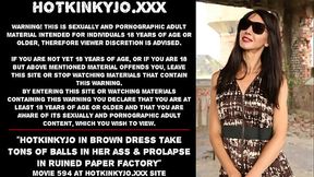 Hotkinkyjo in brown dress take tons of balls in her ass &amp_ prolapse in ruined paper factory