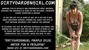 Dirtygardengirl pineapple dildo, water fun &amp_ prolapse