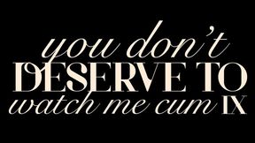 You Don’t Deserve to Watch Me Cum IX