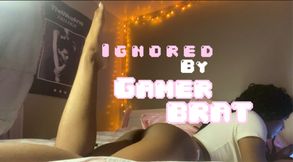 IGNORED BY GAMER BRAT