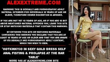 Hotkinkyjo in sexy gold dress self anal fisting &amp_ prolapse at the bar table