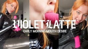 EARLY MORNING MOUTH DESIRE